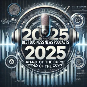 Best Business News Podcasts 2025: Stay Ahead of the Curve